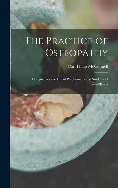 The Practice of Osteopathy: Designed for the Use of Practitioners and Students of Osteopathy